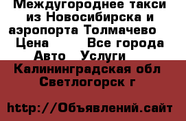Междугороднее такси из Новосибирска и аэропорта Толмачево. › Цена ­ 14 - Все города Авто » Услуги   . Калининградская обл.,Светлогорск г.